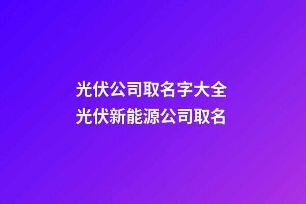 光伏公司取名字大全 光伏新能源公司取名-第1张-公司起名-玄机派